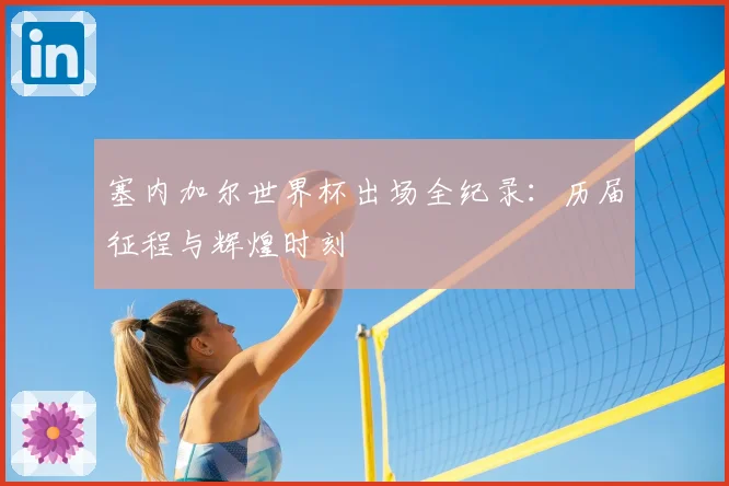 塞内加尔世界杯出场全纪录:历届征程与辉煌时刻