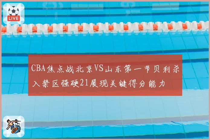 CBA焦点战北京VS山东第一节贝利杀入禁区强硬21展现关键得分能力