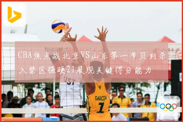 CBA焦点战北京VS山东第一节贝利杀入禁区强硬21展现关键得分能力