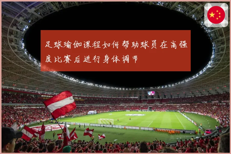 足球瑜伽课程如何帮助球员在高强度比赛后进行身体调节