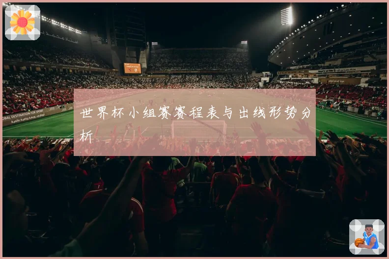 世界杯小组赛赛程表与出线形势分析