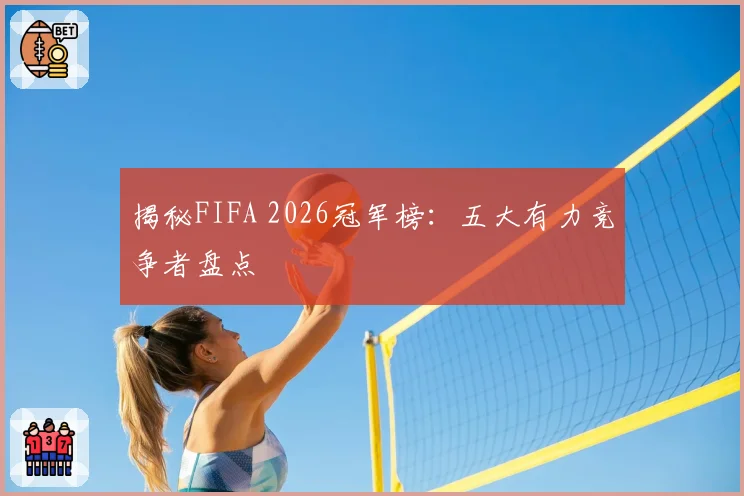 揭秘FIFA 2026冠军榜：五大有力竞争者盘点