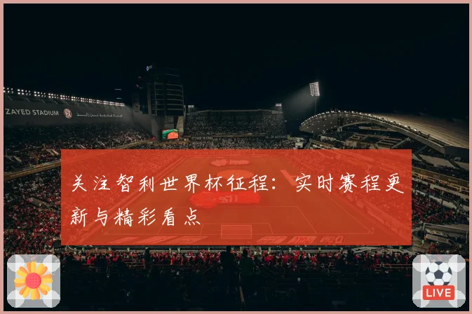 关注智利世界杯征程:实时赛程更新与精彩看点