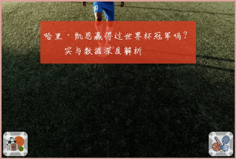 哈里·凯恩赢得过世界杯冠军吗?事实与数据深度解析