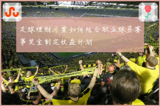 足球理财方案如何结合职业球员赛事奖金制定收益计划