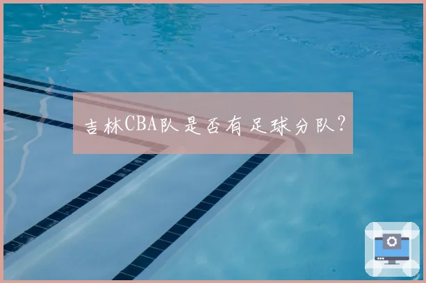 吉林CBA队是否有足球分队？