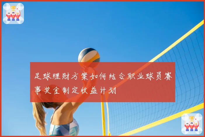 足球理财方案如何结合职业球员赛事奖金制定收益计划